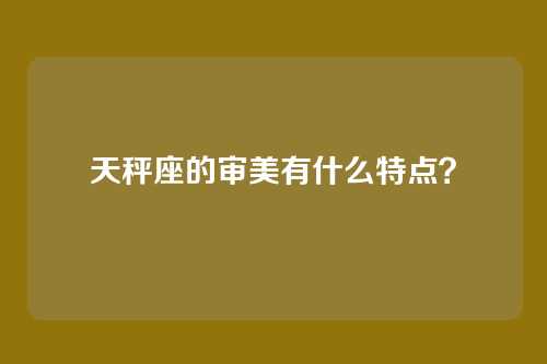 天秤座的审美有什么特点？