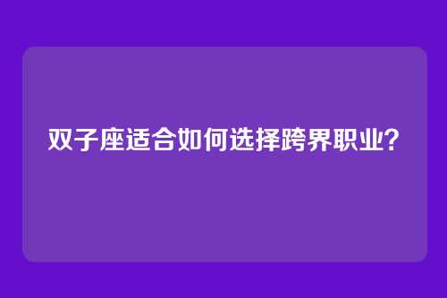 双子座适合如何选择跨界职业？