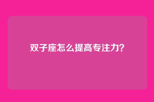 双子座怎么提高专注力？