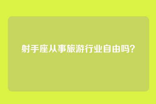 射手座从事旅游行业自由吗？
