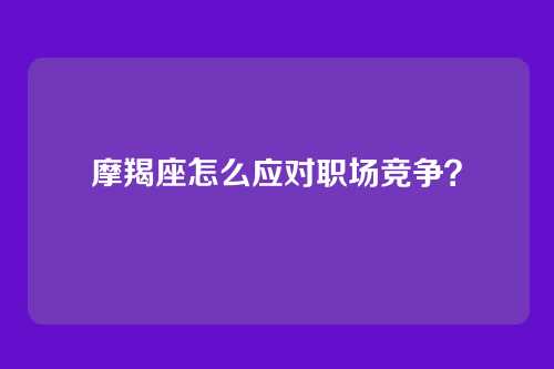 摩羯座怎么应对职场竞争？