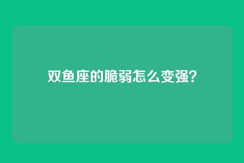双鱼座的脆弱怎么变强？