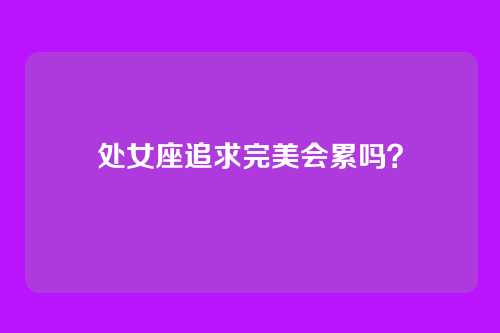 处女座追求完美会累吗？