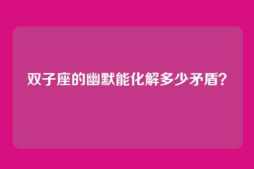 双子座的幽默能化解多少矛盾？