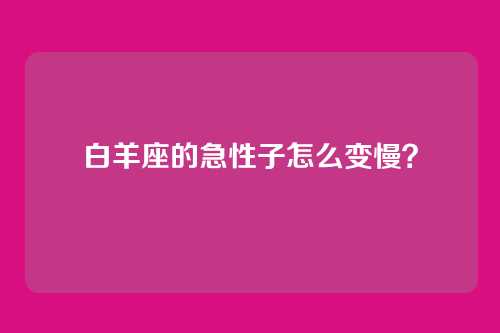 白羊座的急性子怎么变慢？
