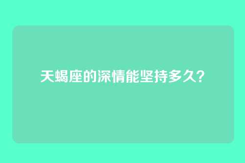天蝎座的深情能坚持多久？
