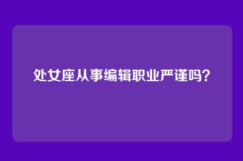 处女座从事编辑职业严谨吗？