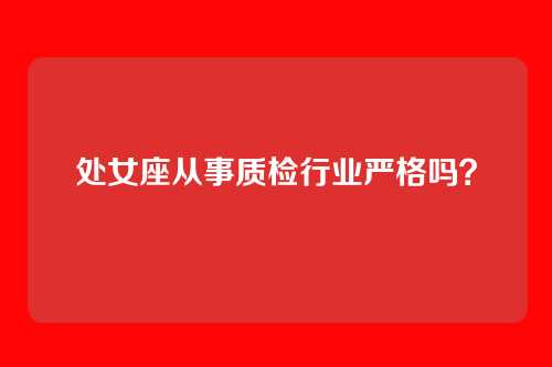 处女座从事质检行业严格吗？