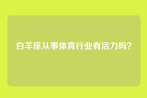 白羊座从事体育行业有活力吗？