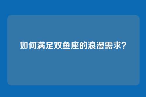 如何满足双鱼座的浪漫需求？