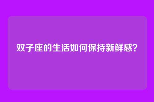 双子座的生活如何保持新鲜感？