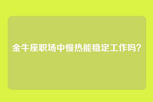 金牛座职场中慢热能稳定工作吗？