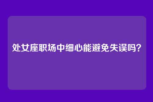 处女座职场中细心能避免失误吗？