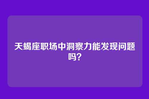 天蝎座职场中洞察力能发现问题吗？