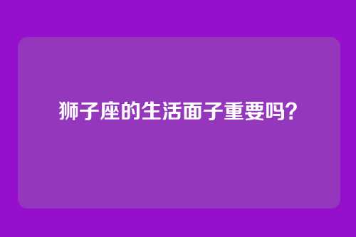 狮子座的生活面子重要吗？