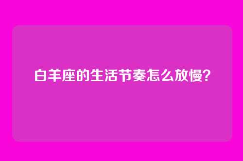 白羊座的生活节奏怎么放慢？