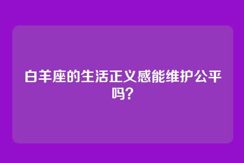 白羊座的生活正义感能维护公平吗？