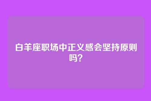 白羊座职场中正义感会坚持原则吗？