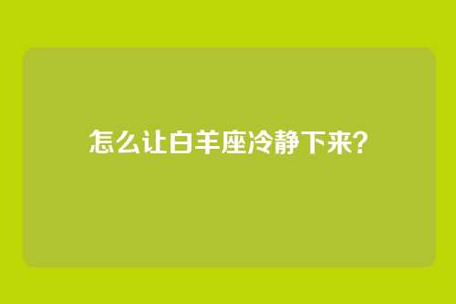 怎么让白羊座冷静下来？