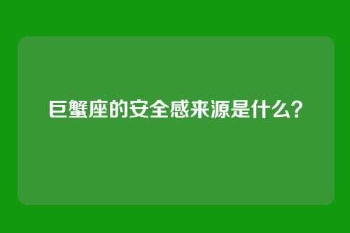 巨蟹座的安全感来源是什么？