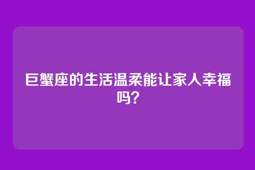 巨蟹座的生活温柔能让家人幸福吗？