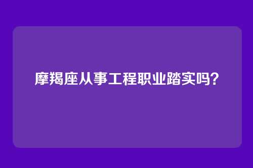 摩羯座从事工程职业踏实吗？