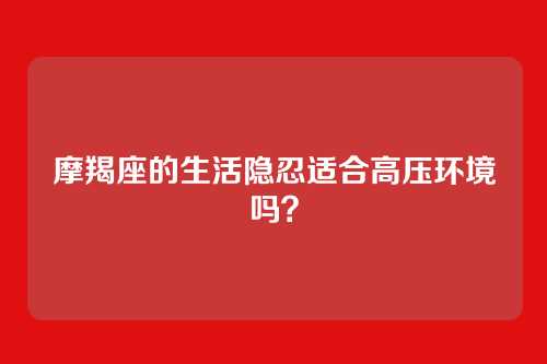 摩羯座的生活隐忍适合高压环境吗？