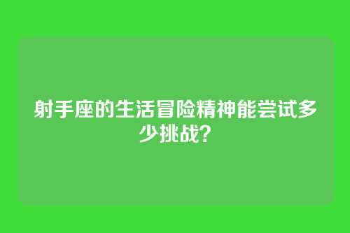 射手座的生活冒险精神能尝试多少挑战？