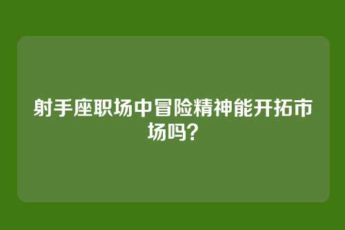 射手座职场中冒险精神能开拓市场吗？