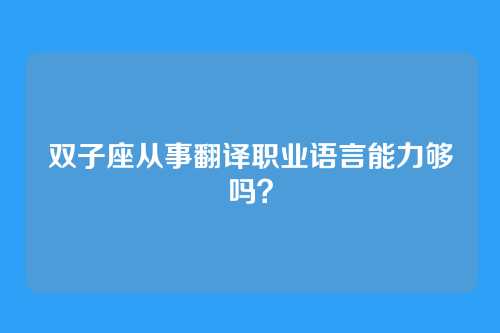 双子座从事翻译职业语言能力够吗？
