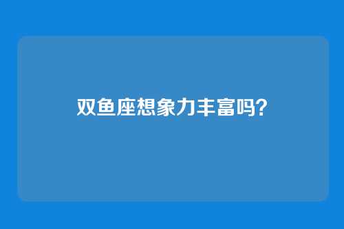 双鱼座想象力丰富吗？