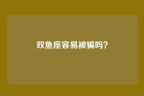 双鱼座容易被骗吗？