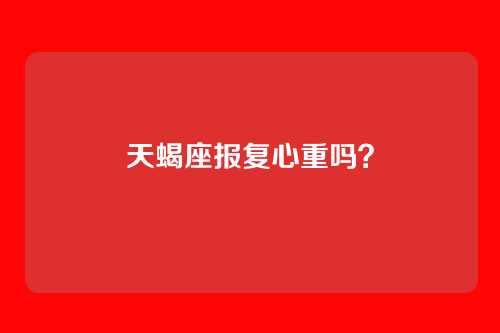 天蝎座报复心重吗？