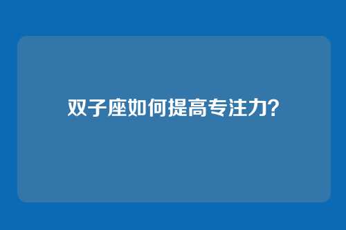 双子座如何提高专注力？