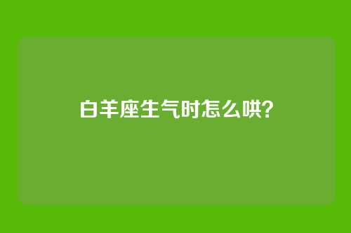 白羊座生气时怎么哄？