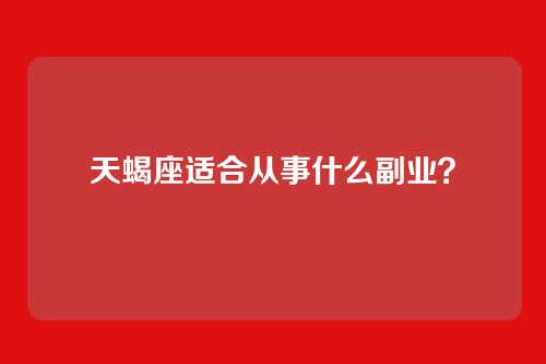 天蝎座适合从事什么副业？