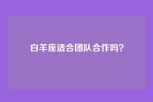 白羊座适合团队合作吗？