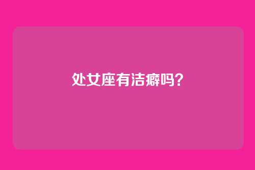 处女座有洁癖吗？