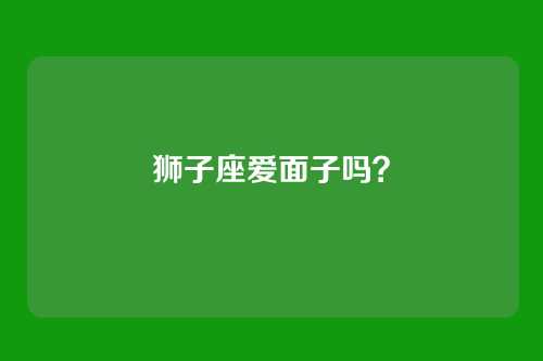 狮子座爱面子吗？