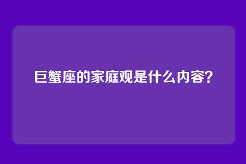 巨蟹座的家庭观是什么内容？