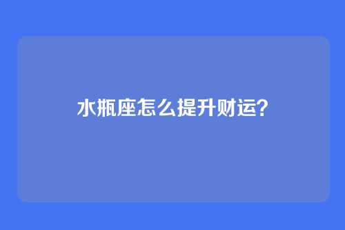 水瓶座怎么提升财运？