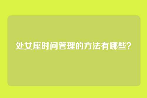 处女座时间管理的方法有哪些？