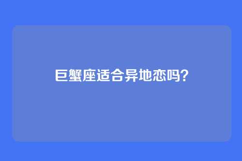 巨蟹座适合异地恋吗？