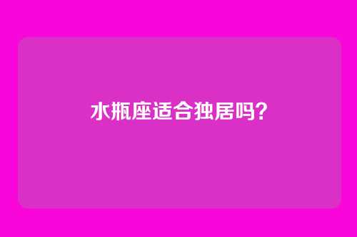 水瓶座适合独居吗？
