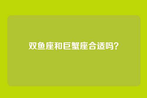 双鱼座和巨蟹座合适吗？