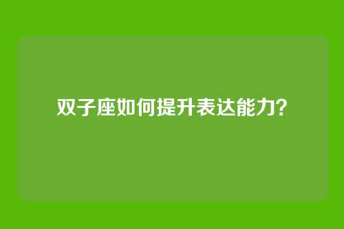 双子座如何提升表达能力？