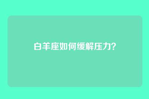 白羊座如何缓解压力？