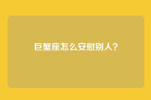 巨蟹座怎么安慰别人？