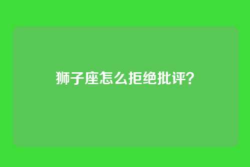 狮子座怎么拒绝批评？