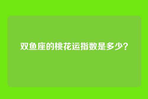 双鱼座的桃花运指数是多少？